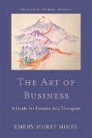 Emery H. Mikel - The Art of Business: A Guide for Creative Arts Therapists Starting on a Path to Self-Employment - 9781849059503 - V9781849059503