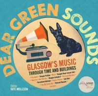Kate (Ed) Molleson - Dear Green Sounds - Glasgow´s Music Through Time and Buildings: The Apollo, Glasgow Pavilion, Mono, Glasgow Royal Concert Hall, King Tut´s Wah Wah Hut and More - 9781849341936 - V9781849341936