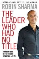 Robin Sharma - The Leader Who Had No Title: A Modern Fable on Real Success in Business and in Life - 9781849833844 - V9781849833844