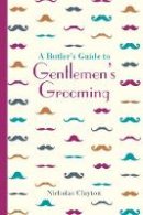 Nick Clayton - A Butler´s Guide to Gentlemen´s Grooming - 9781849943703 - V9781849943703