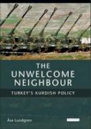 Asa Lundgren - The Unwelcome Neighbour: Turkey's Kurdish Policy (Culture and Society in Western and Central Asia) - 9781850436829 - V9781850436829