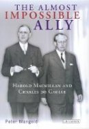 Peter Mangold - The Almost Impossible Ally: Harold Macmillan and Charles de Gaulle - 9781850438007 - V9781850438007
