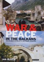 Ian Oliver - War and Peace in the Balkans: The Diplomacy of Conflict in the Former Yugoslavia (International Library of War Studies) - 9781850438892 - V9781850438892
