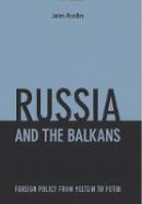 James Headley - Russia and the Balkans: Foreign Policy from Yeltsin to Putin - 9781850658481 - V9781850658481