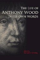 Nicolas K. Kiessling (Ed.) - The Life of Anthony Wood in His Own Words - 9781851243082 - V9781851243082