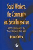 John Offer - Social Workers, the Community and Social Interaction: Intervention and the Sociology of Welfare - 9781853027314 - V9781853027314