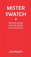 Jutg Wegelin - Mister Swatch: Nicolas Hayek and the Secret of Success - 9781853432088 - V9781853432088