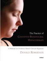 Donald J. Robertson - The Practice of Cognitive-Behavioural Hypnotherapy: A Manual for Evidence-Based Clinical Hypnosis - 9781855755307 - V9781855755307