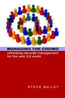 Steve Bailey - Managing the Crowd: Rethinking Records Management for the Web 2.0 World - 9781856046411 - V9781856046411