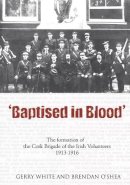 Mr Gerry White - Baptised in Blood: An Illustrated History of the Cork Brigade of the Irish Volunteers, 1913-16 - 9781856354653 - KTJ8038276
