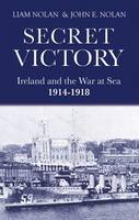Liam Nolan - Secret Victory:  Ireland and The War at Sea 1914-1918 - 9781856356213 - KSS0015727