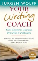 Jurgen Wolff - Your Writing Coach: From Concept to Character, From Pitch to Publication- Everything You Need to Know About Writing Novels, Nonfiction, New Media, Scripts, and Short Stories - 9781857885774 - V9781857885774