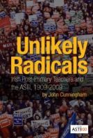 John Cunningham - Unlikely Radicals:  Irish Post-primary Teachers and the ASTI, 1909-2009 - 9781859184608 - V9781859184608
