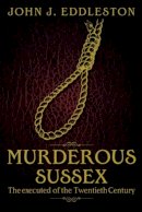 John J Eddleston - Murderous Sussex: The Executed of the Twentieth Century. John J. Eddleston - 9781859839362 - V9781859839362