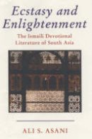 Ali S. Asani - Ecstasy and Enlightenment: The Ismaili Devotional Literature of South Asia - 9781860647581 - V9781860647581