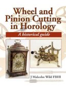 Malcolm Wild - Wheel and Pinion Cutting in Horology: A Historical Guide - 9781861262455 - V9781861262455