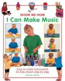 Michael Purton - Show Me How: I Can Make Music: Easy-to-Make Instruments for Kids Shown Step by Step - 9781861472977 - V9781861472977