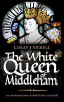 Lesley J. Nickell - The White Queen of Middleham: an Historical Novel About Richard III's Wife Anne Neville (The Sprigs of Bloom) - 9781861512086 - V9781861512086