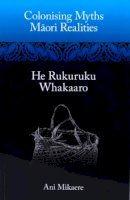 Mikaere - Colonising Myths - Maori Realities: He Rukuruku Whakaaro - 9781869694531 - V9781869694531