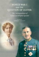 Margaret Baguley (Ed.) - World War 1 and the Question of Ulster:  The Correspondence of Lilian and Wilfrid Spender - 9781874280125 - V9781874280125