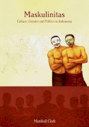 Marshall Clark - Maskulinitas: Culture, Gender and Politics in Indonesia (Monash Papers on Southeast Asia) - 9781876924768 - V9781876924768