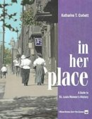 Katharine T. Corbett - In Her Place: A Guide to St. Louis Women's History (Missouri Historical Society Press) - 9781883982300 - V9781883982300