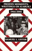 Samuel L. Leiter - Frozen Moments: Writings on Kabuki, 1966-2001 (Cornell East Asia, No. 111) (Cornell East Asia Series) - 9781885445414 - V9781885445414