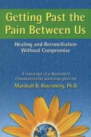 Marshall B. Rosenberg - Getting Past the Pain Between Us: Healing and Reconciliation Without Compromise (Nonviolent Communication Guides) - 9781892005076 - V9781892005076