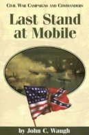 John C Waugh - Last Stand at Mobile (Civil War Campaigns and Commanders Series) - 9781893114098 - V9781893114098
