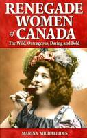 Marina Michaelides - Renegade Women of Canada: The Wild, Outrageous, Daring and Bold - 9781894864497 - V9781894864497