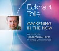 Eckhart Tolle - Awakening in the Now: Accessing the Transformational Power of 