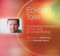 Eckhart Tolle - Sustaining Presence in the Face of Catastrophe: Teachings on Awakening to Our Essential Nature - 9781894884983 - V9781894884983