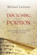Rav Michael Laitman - Disclosing a Portion: The Inner Mechanics of the Torah - 9781897448977 - V9781897448977