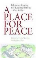 Colin Murphy (Ed.) - A Place for Peace: Glencree Centre for Reconciliation, 1974-2004 - 9781904148562 - V9781904148562