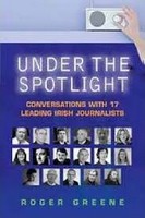 Roger Greene - Under the Spotlight: Conversations with 17 Leading Irish Journalists - 9781904148821 - KEX0199631