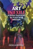 Douglas Hall - Art in Exile: Polish Painters in Post-War Britain - 9781904537663 - V9781904537663