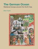 Brian Ayers - The German Ocean: Medieval Europe Around the North Sea (Studies in the Archaeology of Medieval Europe) - 9781904768494 - V9781904768494