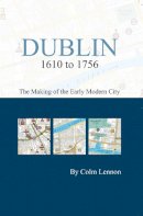 Professor Colm Lennon - Dublin 1610 to 1756:  The Making of the Early Modern City - 9781904890614 - 9781904890614