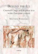 Matthew Beresford - Beyond the Ice: Creswell Crags and its Place in a Wider European Context - 9781905739509 - V9781905739509