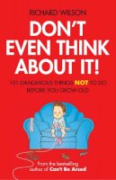 Richard Wilson - Don't Even Think About It!: 101 Dangerous Things Not to Do Before You Grow Old - 9781906032746 - KTG0019348