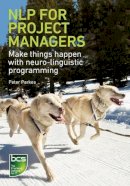 Peter Parkes - NLP for Project Managers: Make things happen with neuro-linguistic programming - 9781906124687 - V9781906124687