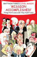 Matthew Parris - Mission Accomplished!: Things Politicians Wish They Hadn't Said - 9781906217662 - KIN0007750