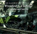  - The Railway Paintings of Wrenford J. Thatcher: Caught on Canvas - 9781906690601 - V9781906690601