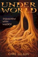 Christopher Allaun - Underworld: Shamanism, Myth & Magick - 9781906958763 - V9781906958763