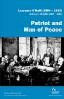 Thomas J. Morrissey - Laurence O'Neill (1864-1943), Lord Mayor of Dublin (1917-1924): Patriot and man of peace - 9781907002137 - 9781907002137
