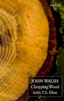 John Walsh - Chopping Wood with T S Eliot - 9781907056420 - KMK0012919