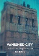 Tom Bolton - The Vanished City: London's Lost Neighbourhoods - 9781907222290 - V9781907222290