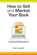 Darin Jewell - How to Sell and Market Your Book: A Step-by-Step Guide - 9781907756399 - V9781907756399