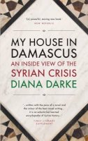 Diana Darke - My House in Damascus: An Inside View of the Syrian Revolution - 9781908323996 - 9781908323996