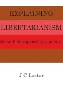 J.c. Lester - Explaining Libertarianism: Philosophical Arguments - 9781908684509 - V9781908684509